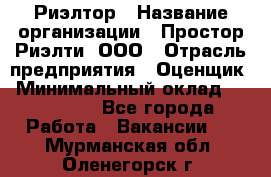 Риэлтор › Название организации ­ Простор-Риэлти, ООО › Отрасль предприятия ­ Оценщик › Минимальный оклад ­ 140 000 - Все города Работа » Вакансии   . Мурманская обл.,Оленегорск г.